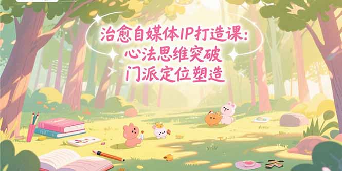 治愈自媒体IP打造课：心法思维突破，门派定位塑造，商业闭环搭建-云动网创-专注网络创业项目推广与实战，致力于打造一个高质量的网络创业搞钱圈子。