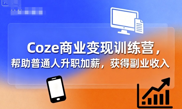 Coze商业变现训练营，帮助普通人升职加薪， 获得副业收入-云动网创-专注网络创业项目推广与实战，致力于打造一个高质量的网络创业搞钱圈子。