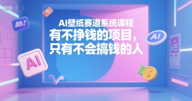 AI壁纸赛道系统课程，有不挣钱的项目，只有不会搞钱的人-云动网创-专注网络创业项目推广与实战，致力于打造一个高质量的网络创业搞钱圈子。