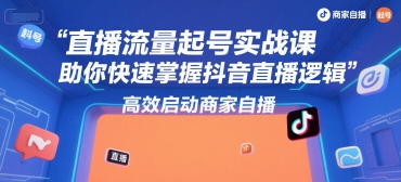 直播流量起号实战课，助你快速掌握抖音直播逻辑，高效启动商家自播-云动网创-专注网络创业项目推广与实战，致力于打造一个高质量的网络创业搞钱圈子。