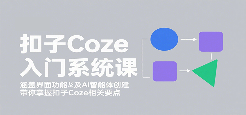 扣子Coze入门系统课：涵盖界面功能及AI智能体创建，带你掌握扣子Coze相关要点-云动网创-专注网络创业项目推广与实战，致力于打造一个高质量的网络创业搞钱圈子。