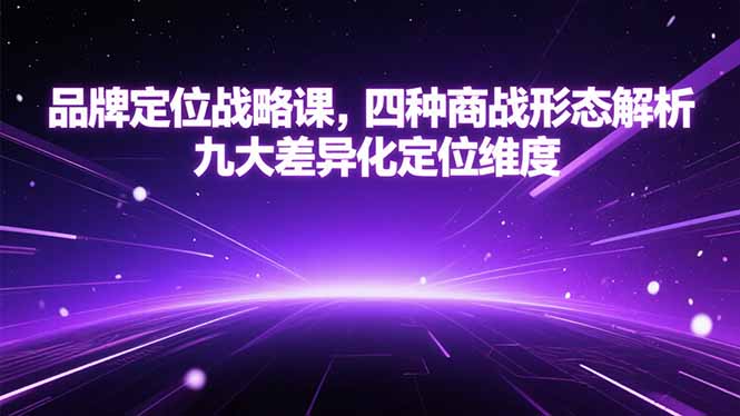 品牌定位战略课，四种商战形态解析，九大差异化定位维度-云动网创-专注网络创业项目推广与实战，致力于打造一个高质量的网络创业搞钱圈子。