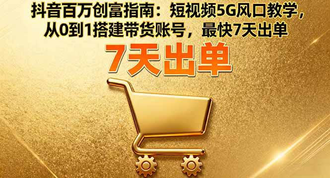 （16150期）抖音百万创富指南：短视频5G风口教学，从0到1搭建带货账号，最快7天出单-云动网创-专注网络创业项目推广与实战，致力于打造一个高质量的网络创业搞钱圈子。