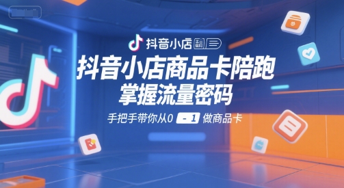 抖音小店商品卡陪跑，掌握流量密码，手把手带你从0-1做商品卡-云动网创-专注网络创业项目推广与实战，致力于打造一个高质量的网络创业搞钱圈子。