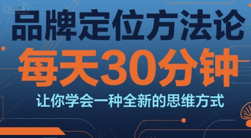 品牌定位方法论，每天30钟分让你学会一种全新的思维方式-云动网创-专注网络创业项目推广与实战，致力于打造一个高质量的网络创业搞钱圈子。