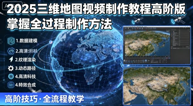 2025三维地图视频制作教程高阶版，掌握全过程制作方法-云动网创-专注网络创业项目推广与实战，致力于打造一个高质量的网络创业搞钱圈子。