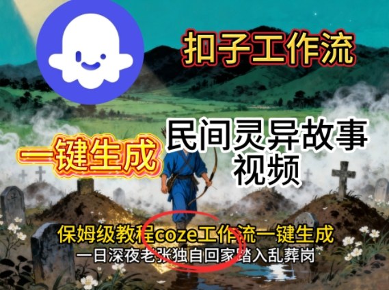 Coze扣子工作流一键生成民间灵异故事视频，保姆级教程搭建教学-云动网创-专注网络创业项目推广与实战，致力于打造一个高质量的网络创业搞钱圈子。