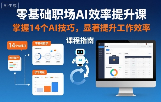 零基础职场AI效率提升课，掌握14个AI技巧，显著提升工作效率-云动网创-专注网络创业项目推广与实战，致力于打造一个高质量的网络创业搞钱圈子。