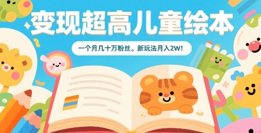 变现超高儿童绘本，一个月几十万粉丝，新玩法月入2W-云动网创-专注网络创业项目推广与实战，致力于打造一个高质量的网络创业搞钱圈子。