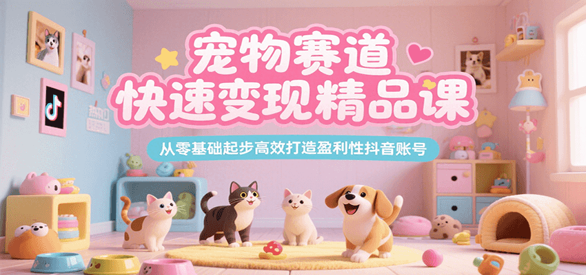 宠物赛道快速变现精品课，从零基础起步高效打造盈利性抖音账号-云动网创-专注网络创业项目推广与实战，致力于打造一个高质量的网络创业搞钱圈子。