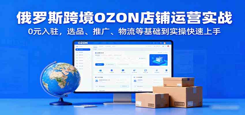 俄罗斯跨境OZON店铺运营实战，0元入驻，选品、推广、物流等基础到实操快速上手-云动网创-专注网络创业项目推广与实战，致力于打造一个高质量的网络创业搞钱圈子。