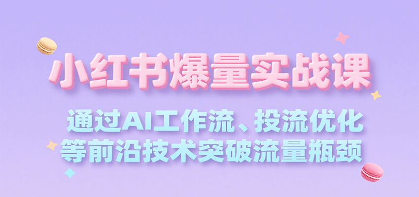 小红书爆量实战课，通过AI工作流、投流优化等前沿技术突破流量瓶颈-云动网创-专注网络创业项目推广与实战，致力于打造一个高质量的网络创业搞钱圈子。