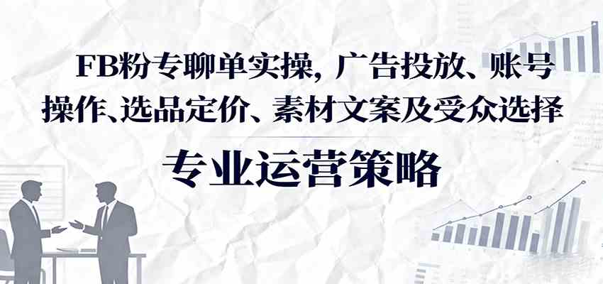 FB粉专聊单实操，广告投放、账号操作、选品定价、素材文案及受众选择-云动网创-专注网络创业项目推广与实战，致力于打造一个高质量的网络创业搞钱圈子。
