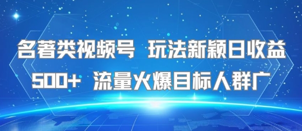 名著类视频号 玩法新颖日收益500+ 流量火爆目标人群广-云动网创-专注网络创业项目推广与实战，致力于打造一个高质量的网络创业搞钱圈子。