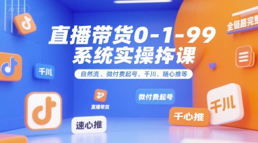 直播带货0~1~99系统实操课，自然流、微付费起号、千川、随心推等，直播带货全链路完整逻辑-云动网创-专注网络创业项目推广与实战，致力于打造一个高质量的网络创业搞钱圈子。