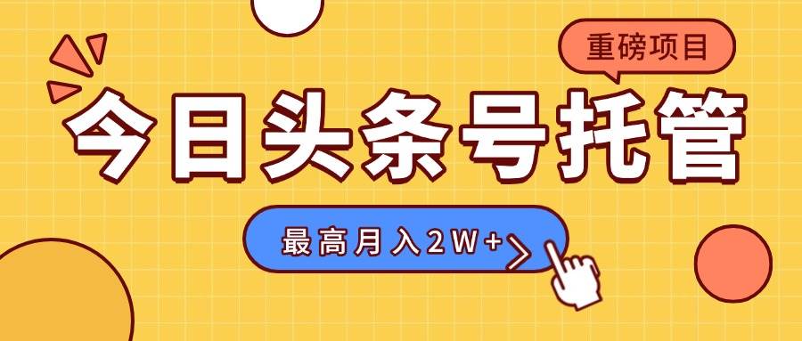 （15905期）【头条号托管 】我提供视频，你发布，每天操作5分钟，最高躺赚1W+-云动网创-专注网络创业项目推广与实战，致力于打造一个高质量的网络创业搞钱圈子。