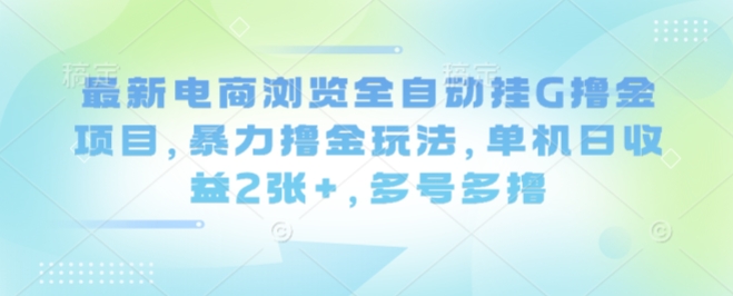 最新电商浏览全自动挂G撸金项目，暴力撸金玩法，单机日收益2张+，多号多撸【揭秘】-云动网创-专注网络创业项目推广与实战，致力于打造一个高质量的网络创业搞钱圈子。