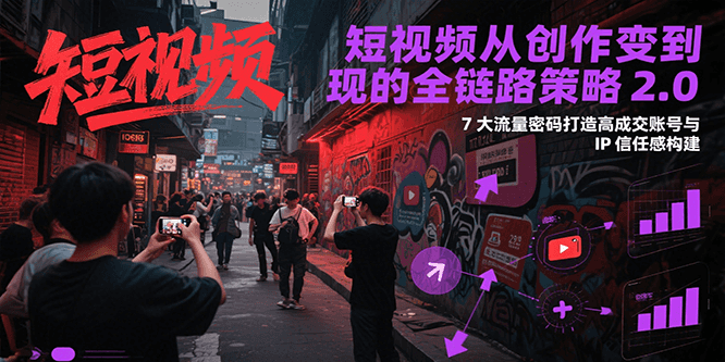 短视频从创作到变现的全链路策略2.0，7大流量密码构建IP信任感打造高成交账号-云动网创-专注网络创业项目推广与实战，致力于打造一个高质量的网络创业搞钱圈子。
