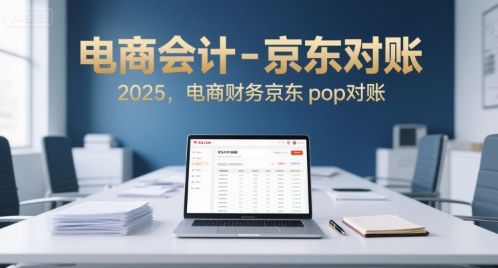 电商会计-京东对账2025，电商财务京东pop对账-云动网创-专注网络创业项目推广与实战，致力于打造一个高质量的网络创业搞钱圈子。