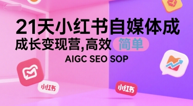 21天小红书自媒体成长变现营，高效 简单 AIGC SEO SOP-云动网创-专注网络创业项目推广与实战，致力于打造一个高质量的网络创业搞钱圈子。