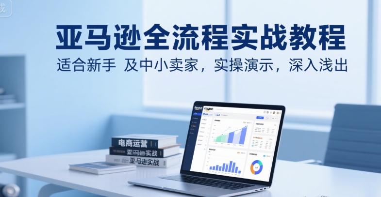 亚马逊全流程实战教程，适合新手及中小卖家，实操演示，深入浅出-云动网创-专注网络创业项目推广与实战，致力于打造一个高质量的网络创业搞钱圈子。