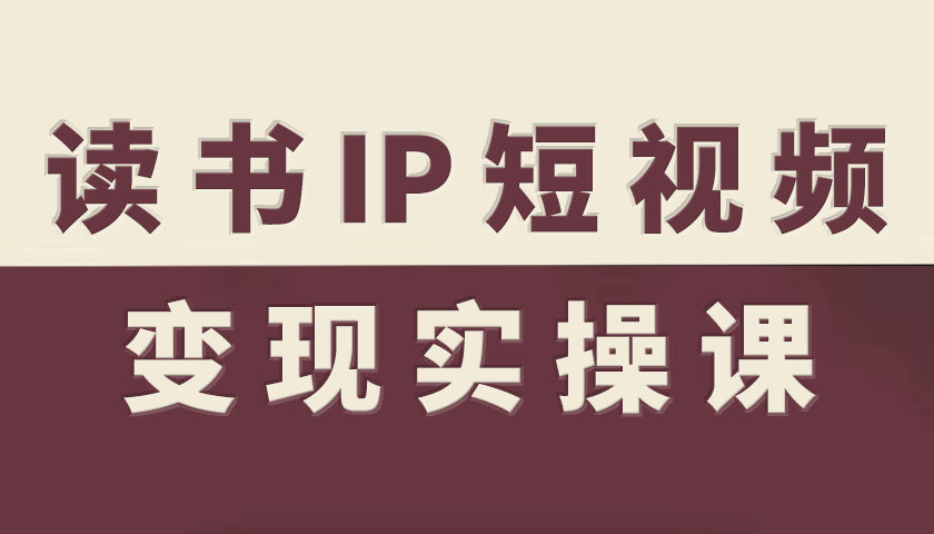读书IP短视频变现实操课，读书IP赛道变现指南-云动网创-专注网络创业项目推广与实战，致力于打造一个高质量的网络创业搞钱圈子。