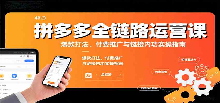 拼多多全链路运营课，爆款打法、付费推广与链接内功实操指南-云动网创-专注网络创业项目推广与实战，致力于打造一个高质量的网络创业搞钱圈子。