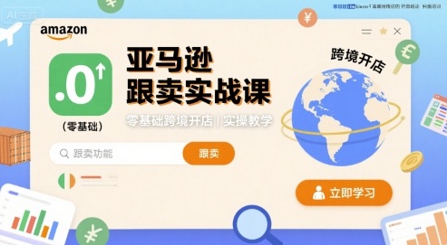 亚马逊跟卖实战课，零基础跨境开店实操教学-云动网创-专注网络创业项目推广与实战，致力于打造一个高质量的网络创业搞钱圈子。