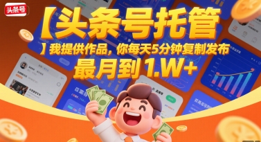 【头条号托管 】我提供作品，你每天5分钟复制发布，最高月入1W+【揭秘】-云动网创-专注网络创业项目推广与实战，致力于打造一个高质量的网络创业搞钱圈子。