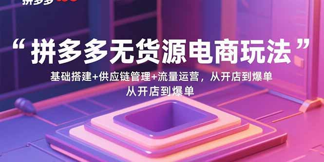 （15886期）拼多多无货源电商玩法：基础搭建+供应链管理+流量运营，从开店到爆单-云动网创-专注网络创业项目推广与实战，致力于打造一个高质量的网络创业搞钱圈子。