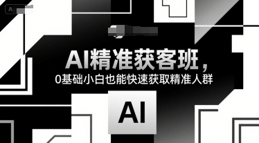 AI精准获客班，0基础小白也能快速获取精准人群-云动网创-专注网络创业项目推广与实战，致力于打造一个高质量的网络创业搞钱圈子。