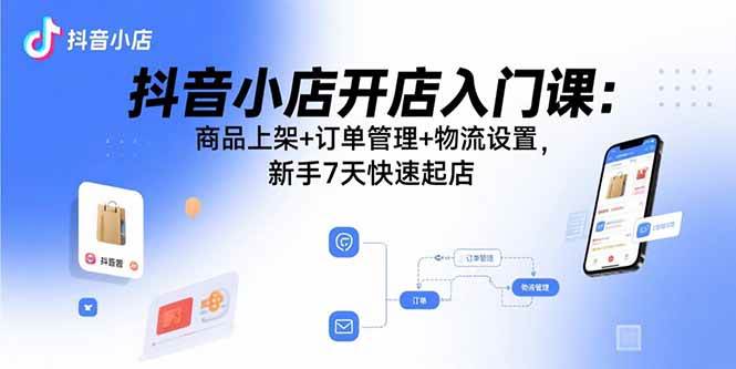 （15947期）抖音小店开店入门课：商品上架+订单管理+物流设置，新手7天快速起店-云动网创-专注网络创业项目推广与实战，致力于打造一个高质量的网络创业搞钱圈子。