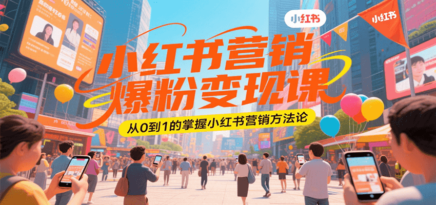 小红书营销爆粉变现课，从0到1的掌握小红书营销方法论-云动网创-专注网络创业项目推广与实战，致力于打造一个高质量的网络创业搞钱圈子。