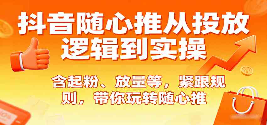 抖音随心推从投放逻辑到实操，含起粉、放量等，紧跟规则，带你玩转随心推-云动网创-专注网络创业项目推广与实战，致力于打造一个高质量的网络创业搞钱圈子。