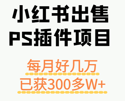 小红书出售PS插件项目，每月都收入好几万，长期操作已获利300多W+-云动网创-专注网络创业项目推广与实战，致力于打造一个高质量的网络创业搞钱圈子。