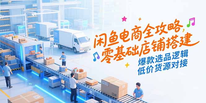 闲鱼电商全攻略，零基础店铺搭建，爆款选品逻辑，低价货源对接-云动网创-专注网络创业项目推广与实战，致力于打造一个高质量的网络创业搞钱圈子。