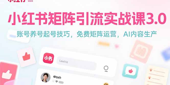 小红书矩阵引流实战课3.0：账号养号起号技巧，免裴矩阵运营，AI内容生产-云动网创-专注网络创业项目推广与实战，致力于打造一个高质量的网络创业搞钱圈子。