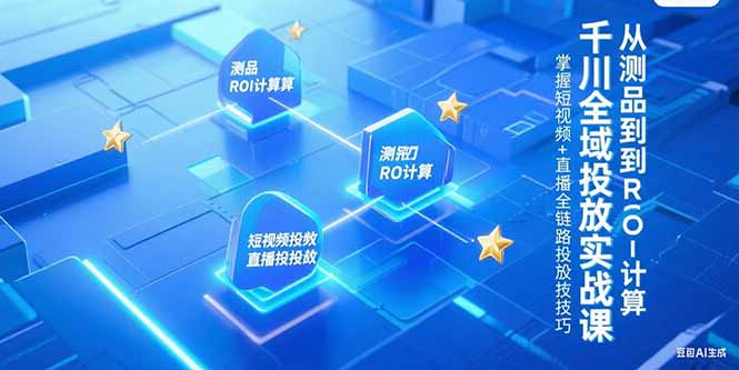 千川全域投放实战课，从测品到ROI计算，掌握短视频+直播全链路投放技巧-云动网创-专注网络创业项目推广与实战，致力于打造一个高质量的网络创业搞钱圈子。