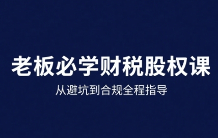 25年企业财税与股权实战课，从避坑到合规全程指导-云动网创-专注网络创业项目推广与实战，致力于打造一个高质量的网络创业搞钱圈子。