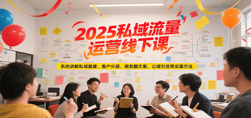 2025私域流量运营线下课，系统讲解私域基建/客户分层/朋友圈文案/公域引流等实操方法-云动网创-专注网络创业项目推广与实战，致力于打造一个高质量的网络创业搞钱圈子。