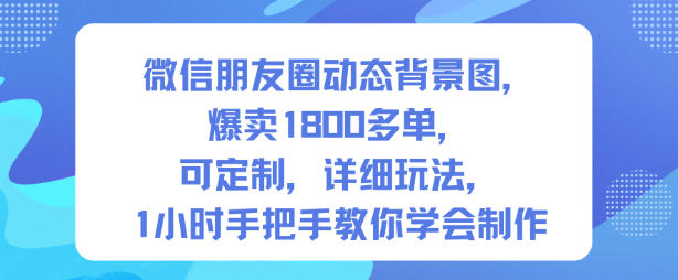 微信朋友圈动态背景图，爆卖1800多单，可定制，详细的玩法，1小时手把手教你学会制作【第一期】-云动网创-专注网络创业项目推广与实战，致力于打造一个高质量的网络创业搞钱圈子。