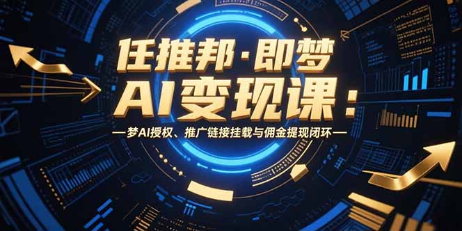 任推邦·即梦AI变现课：梦AI授权、推广链接挂载与佣金提现闭环-云动网创-专注网络创业项目推广与实战，致力于打造一个高质量的网络创业搞钱圈子。