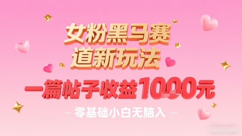 女粉黑马赛道新玩法，一篇帖子收益1k，零基础小白无脑入非常适合-云动网创-专注网络创业项目推广与实战，致力于打造一个高质量的网络创业搞钱圈子。
