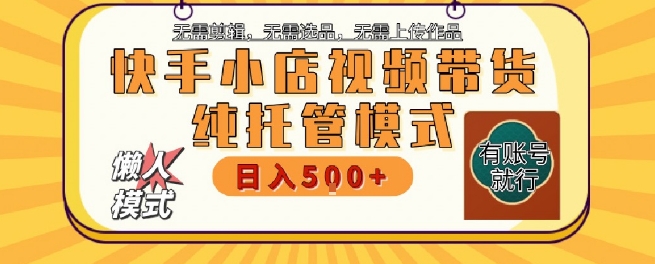快手小店托管代运营，无需剪辑，无需选品，无需上传作品，全程无需操作，轻松月入5k+【揭秘】-云动网创-专注网络创业项目推广与实战，致力于打造一个高质量的网络创业搞钱圈子。