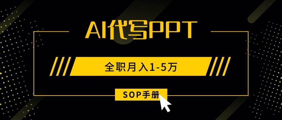 （15842期）AI代写之高效制作PPT，永不失业副业兼职，全职月入1-5万【SOP手册】-云动网创-专注网络创业项目推广与实战，致力于打造一个高质量的网络创业搞钱圈子。