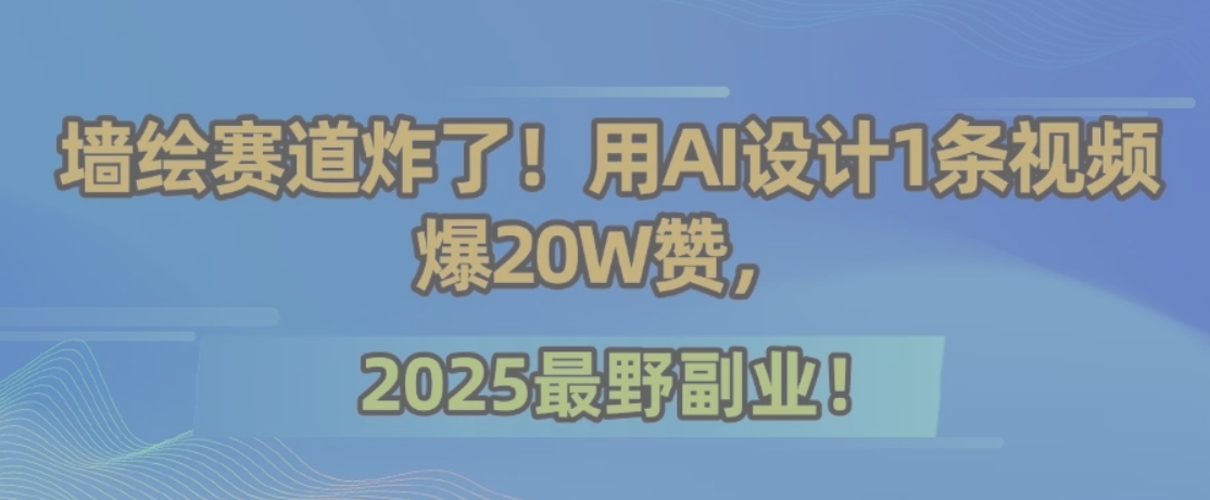 墙绘赛道炸了！用AI设计1条视频爆20W赞，2025最野副业！-云动网创-专注网络创业项目推广与实战，致力于打造一个高质量的网络创业搞钱圈子。