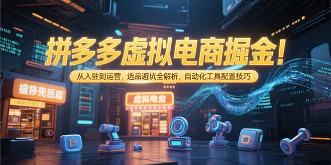 拼多多虚拟电商掘金：从入驻到运营，选品避坑全解析，自动化工具配置技巧-云动网创-专注网络创业项目推广与实战，致力于打造一个高质量的网络创业搞钱圈子。