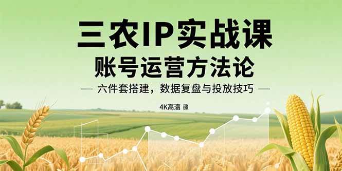 （15864期）三农IP实战课：账号运营方法论，六件套搭建，数据复盘与投放技巧-云动网创-专注网络创业项目推广与实战，致力于打造一个高质量的网络创业搞钱圈子。