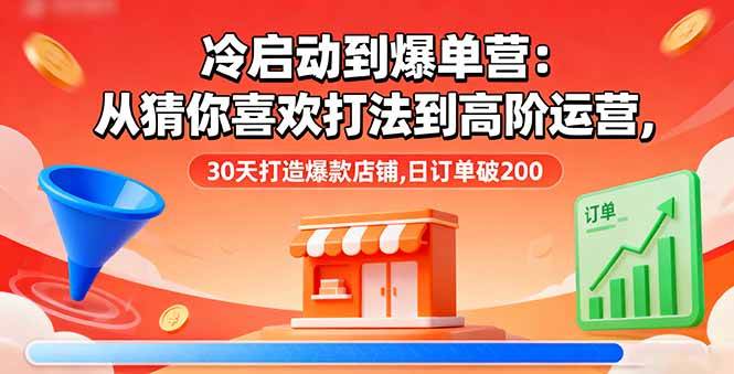 （16177期）冷启动到爆单营：从猜你喜欢打法到高阶运营,30天打造爆款店铺,日订单破200-云动网创-专注网络创业项目推广与实战，致力于打造一个高质量的网络创业搞钱圈子。