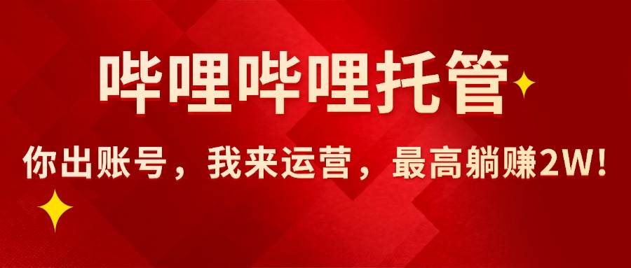 （15817期）【哔哩哔哩托管】AI短视频带货，你出账号，我来运营，最高躺赚2W!-云动网创-专注网络创业项目推广与实战，致力于打造一个高质量的网络创业搞钱圈子。